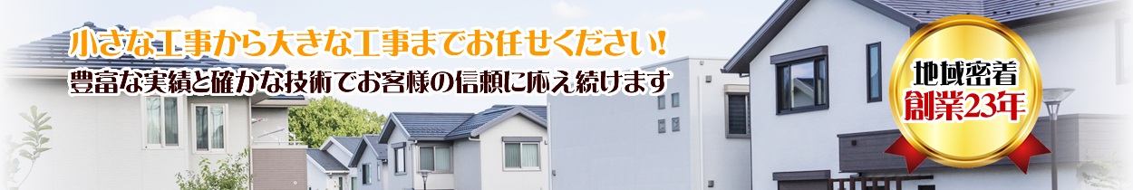小さな工事から大きな工事までお任せ下さい！豊富な実績と確かな技術でお客様の信頼に応え続けます